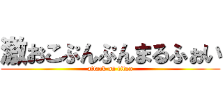 激おこぷんぷんまるふぉい (attack on titan)