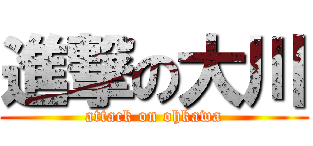 進撃の大川 (attack on ohkawa)