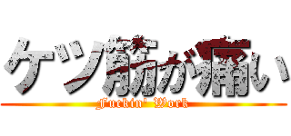 ケツ筋が痛い (Fuckin' Work)