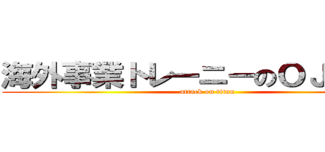 海外事業トレーニーのＯＪＴ募集 (attack on titan)