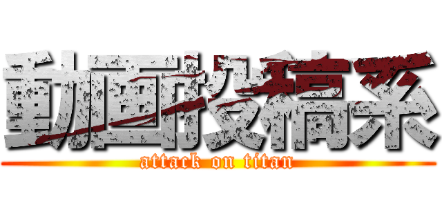 動画投稿系 (attack on titan)