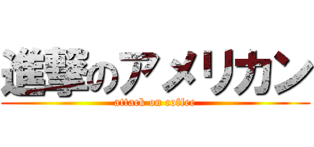 進撃のアメリカン (attack on coffee)