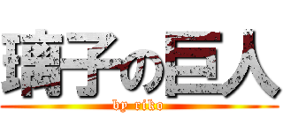 璃子の巨人 (by riko)