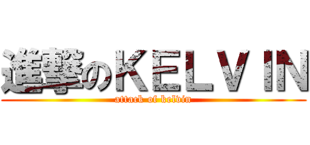 進撃のＫＥＬＶＩＮ (attack of kelvin)