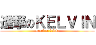 進撃のＫＥＬＶＩＮ (attack of kelvin)