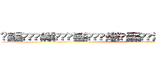 䨻龘䲜靐䨺齉䖇䴒䶫齾䯂䰱䴑爩鱻麤龗䨊灪籲龖䚖䡿䴐灩䂅䆐䉹䖅䖆䶑 𱁬𰻞𪚥 (attack on titan)