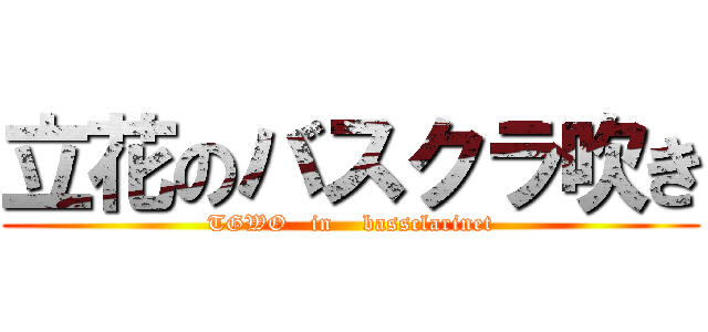 立花のバスクラ吹き (TGWO   in    bassclarinet)