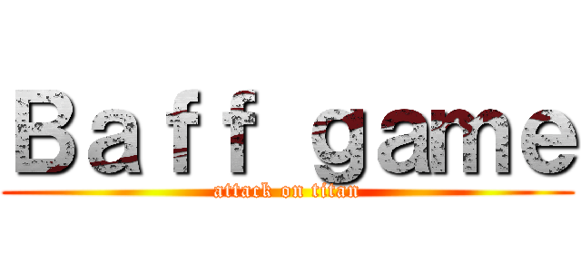 Ｂａｆｆ ｇａｍｅ (attack on titan)