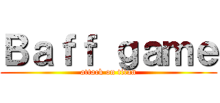 Ｂａｆｆ ｇａｍｅ (attack on titan)