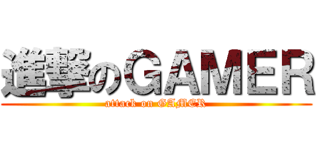 進撃のＧＡＭＥＲ (attack on GAMER)