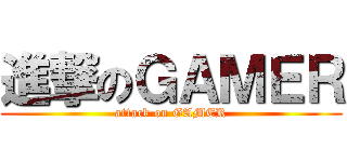 進撃のＧＡＭＥＲ (attack on GAMER)