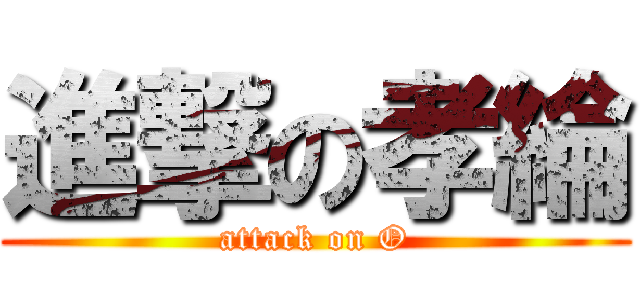 進撃の孝綸 (attack on O)