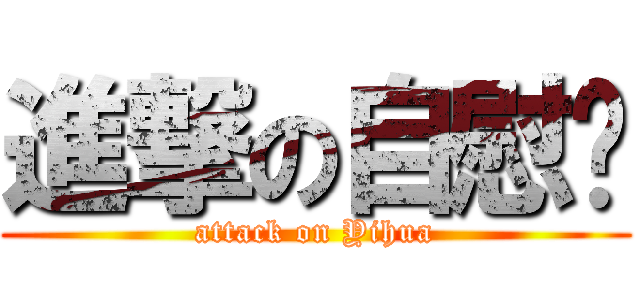 進撃の自慰华 (attack on Yihua)