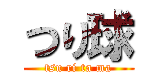 つり球 (tsu ri ta ma)