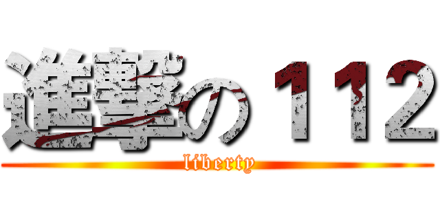 進撃の１１２ ( liberty)