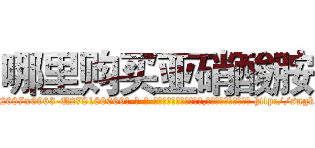 哪里购买亚硝酸胺 (哪里购买亚硝酸胺【电-186x2687x6963-Q278180069元-吉-药-业】我们做的是长期生意,靠的是老客户长期支持 http://sngk.net/IhQ3EB
)