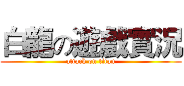 白龍の遊戲實況 (attack on titan)