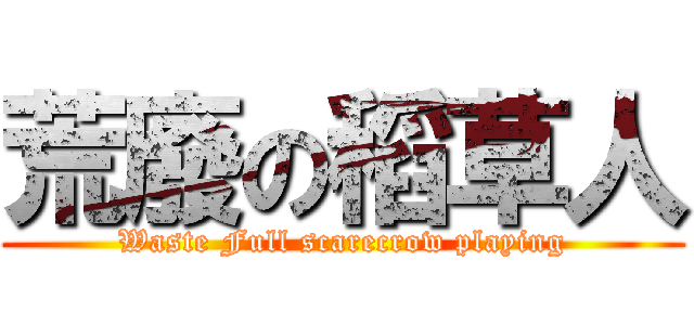 荒廢の稻草人 (Waste Full scarecrow playing)