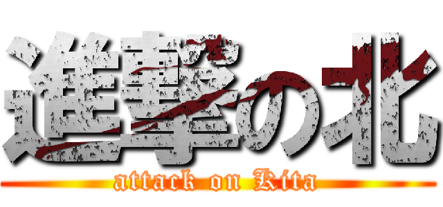 進撃の北 (attack on Kita)