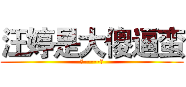 汪婷是大傻逼蛮 (恩-----对)