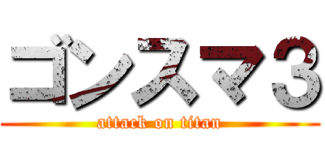 ゴンスマ３ (attack on titan)