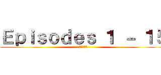 Ｅｐｉｓｏｄｅｓ １ － １５ (進撃の巨人)