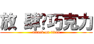 放 肆乄巧克力 (attack on titan)