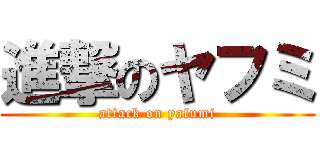 進撃のヤフミ (attack on yafumi)