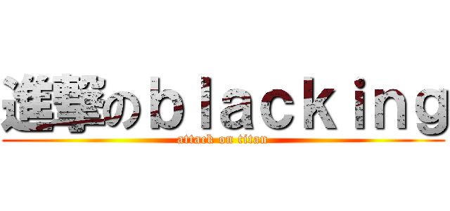 進撃のｂｌａｃｋｉｎｇ (attack on titan)