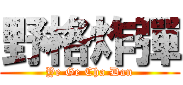 野格炸彈 (Ye Ge Cha Dan)