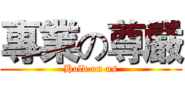 專業の尊嚴 (Hold on us)
