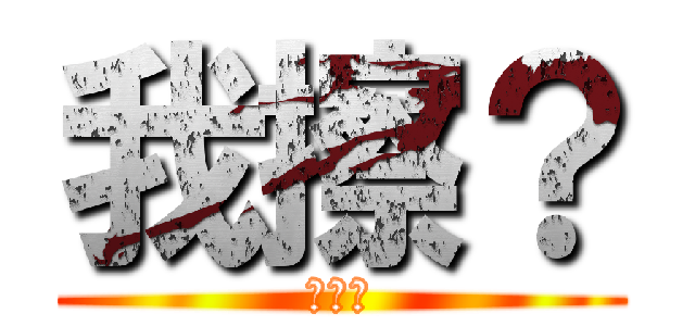 我擦？ (我擦?)