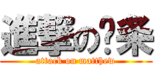 進撃の马条 (attack on matthew)