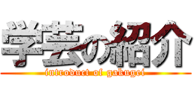 学芸の紹介 (introduct of gakugei)