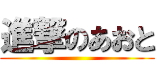 進撃のあおと ()