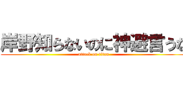 岸野知らないのに神避言うな (attack on titan)