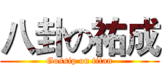 八卦の祐成 (Gossip on titan)