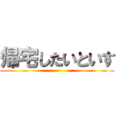 帰宅したいといす ()