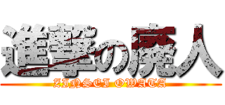 進撃の廃人 (ZINSEI OWATA)