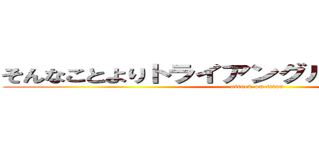 そんなことよりトライアングルストラテジーだ (attack on titan)