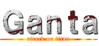 Ｇａｎｔａ (attack on titan)