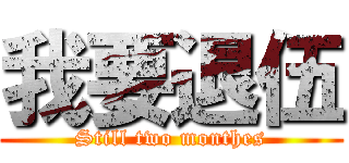 我要退伍 (Still two monthes)