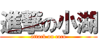 進撃の小湖 (attack on coco)