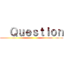   Ｑｕｅｓｔｉｏｎ ()