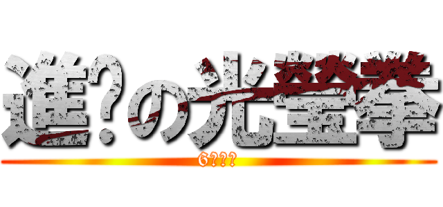 進擊の光瑩拳 (6式拳法)