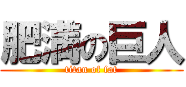 肥満の巨人 (titan of fat)