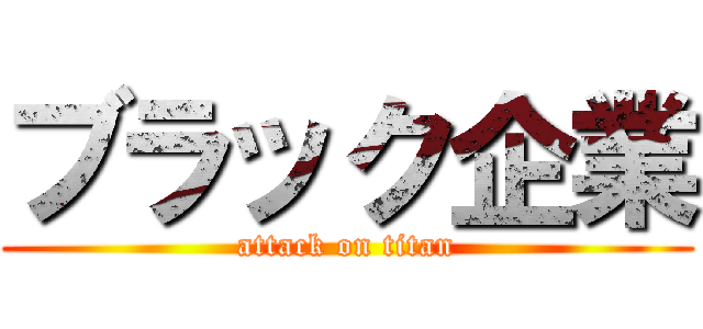 ブラック企業 (attack on titan)