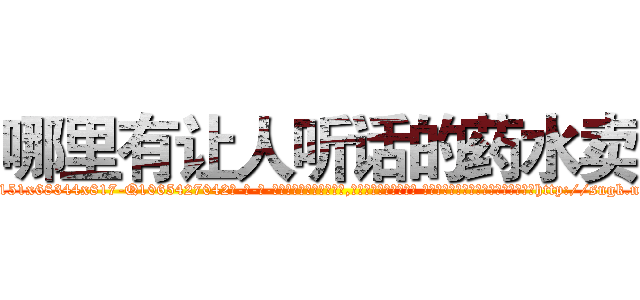 哪里有让人听话的药水卖 (哪里有让人听话的药水卖【电-话151x68344x817-Q1065427042元-吉-药-业】我们做的是长期生意,靠的是老客户长期支持 哪里有让人听话的药水卖在发表了一篇http://sngk.net/zsNSBH

参考消息网我们做的是长期生意,靠的是老客户长期支持也许我们早该意识到，就连鲍勃·霍斯金斯（金球奖戏剧类电影男主角 
)