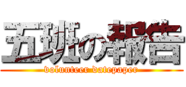 五班の報告 (volunteer datepaper)