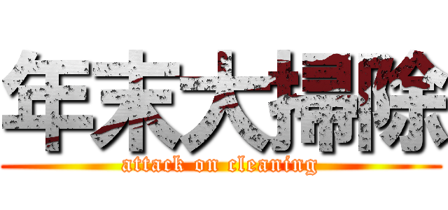 年末大掃除 (attack on cleaning)